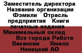 Заместитель директора › Название организации ­ Фэмили › Отрасль предприятия ­ Книги, печатные издания › Минимальный оклад ­ 18 000 - Все города Работа » Вакансии   . Ямало-Ненецкий АО,Муравленко г.